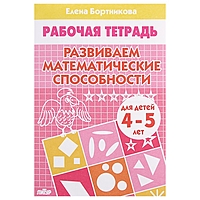 Рабочая тетрадь "Развиваем математические способности" 4-5 лет. Автор: Бортникова Е.