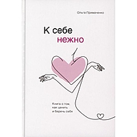 К себе нежно. Книга о том, как ценить и беречь себя. Примаченко О. В.