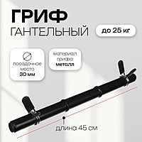 Гриф гантельный с зажимами, 45 см, d=30 мм, вес 0,59 кг, до 25 кг
